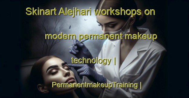 Skinart Alejhari workshops on modern permanent makeup technology | PermanentmakeupTraining | PermanentmakeupClasses | SkinartTraining-India